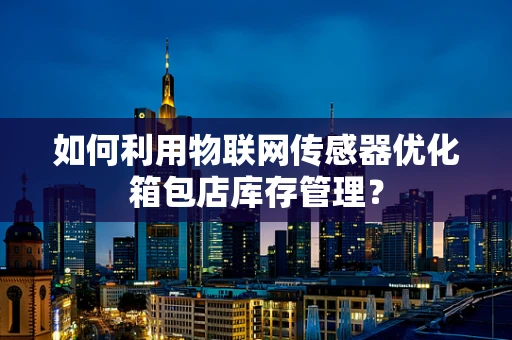 如何利用物联网传感器优化箱包店库存管理？