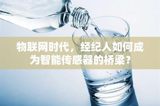 物联网时代，经纪人如何成为智能传感器的桥梁？