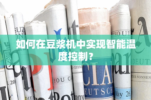 如何在豆浆机中实现智能温度控制？