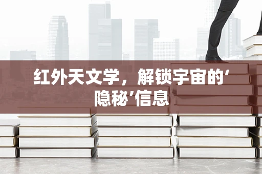 红外天文学，解锁宇宙的‘隐秘’信息
