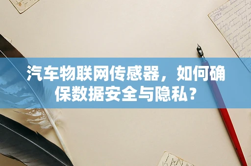 汽车物联网传感器，如何确保数据安全与隐私？