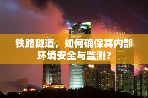 铁路隧道，如何确保其内部环境安全与监测？