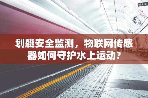 划艇安全监测，物联网传感器如何守护水上运动？