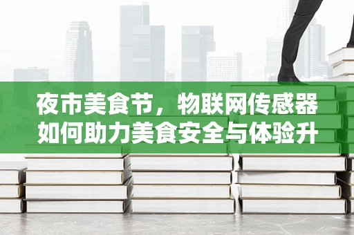 夜市美食节，物联网传感器如何助力美食安全与体验升级？