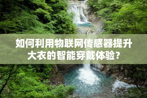 如何利用物联网传感器提升大衣的智能穿戴体验？