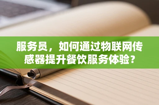 服务员，如何通过物联网传感器提升餐饮服务体验？