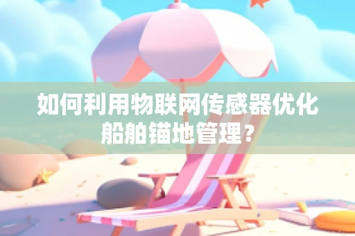 如何利用物联网传感器优化船舶锚地管理？