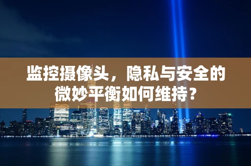 监控摄像头，隐私与安全的微妙平衡如何维持？
