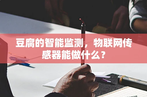 豆腐的智能监测，物联网传感器能做什么？
