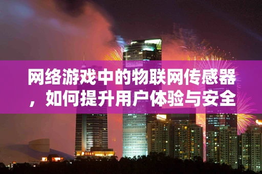 网络游戏中的物联网传感器，如何提升用户体验与安全性？