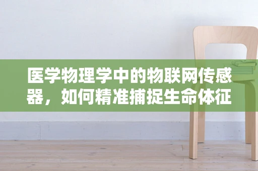 医学物理学中的物联网传感器，如何精准捕捉生命体征？