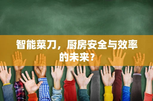 智能菜刀，厨房安全与效率的未来？