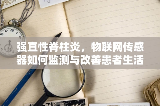 强直性脊柱炎，物联网传感器如何监测与改善患者生活质量？