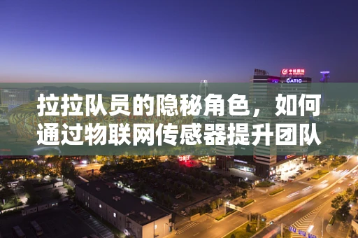 拉拉队员的隐秘角色，如何通过物联网传感器提升团队氛围？