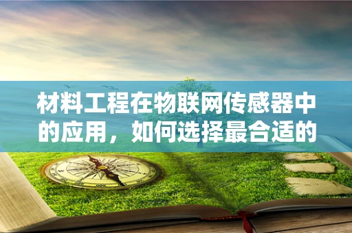 材料工程在物联网传感器中的应用，如何选择最合适的材料？