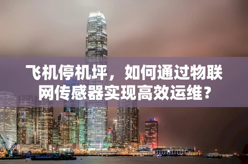 飞机停机坪，如何通过物联网传感器实现高效运维？
