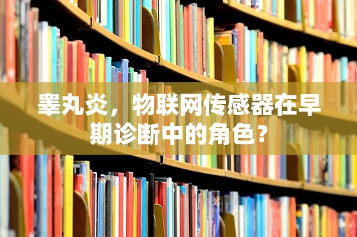 睾丸炎，物联网传感器在早期诊断中的角色？