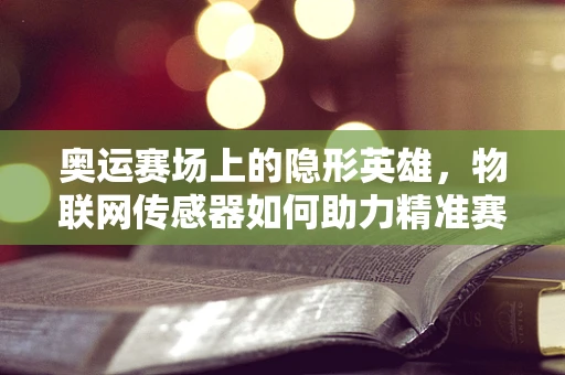 奥运赛场上的隐形英雄，物联网传感器如何助力精准赛事管理？