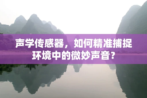 声学传感器，如何精准捕捉环境中的微妙声音？