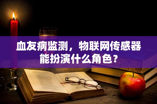 血友病监测，物联网传感器能扮演什么角色？