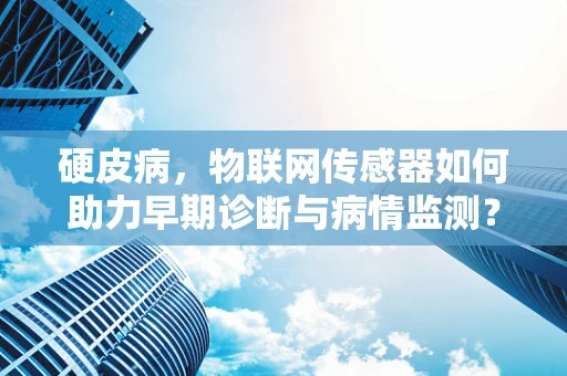 硬皮病，物联网传感器如何助力早期诊断与病情监测？