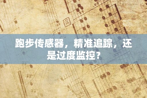 跑步传感器，精准追踪，还是过度监控？