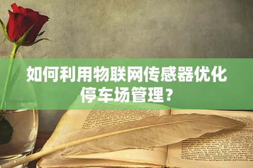 如何利用物联网传感器优化停车场管理？
