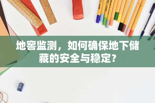 地窖监测，如何确保地下储藏的安全与稳定？
