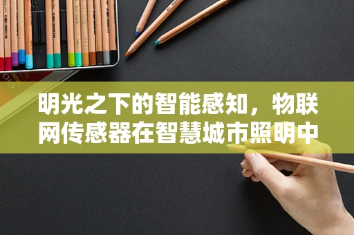 明光之下的智能感知，物联网传感器在智慧城市照明中的应用挑战？