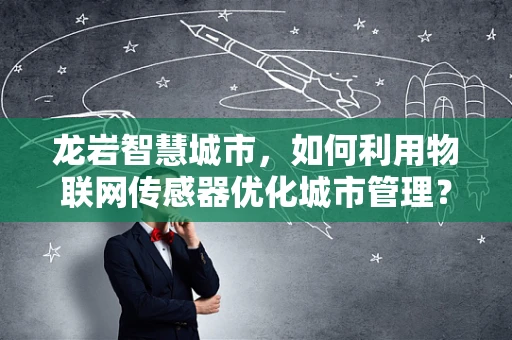 龙岩智慧城市，如何利用物联网传感器优化城市管理？