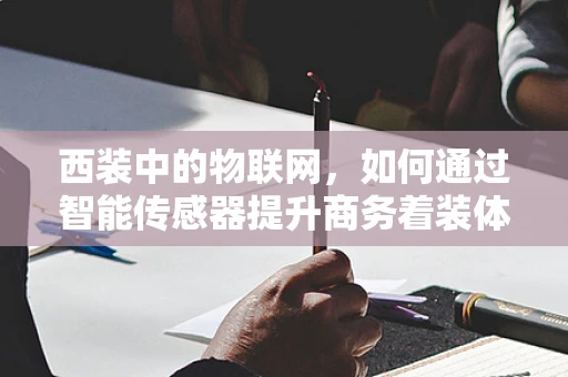 西装中的物联网，如何通过智能传感器提升商务着装体验？