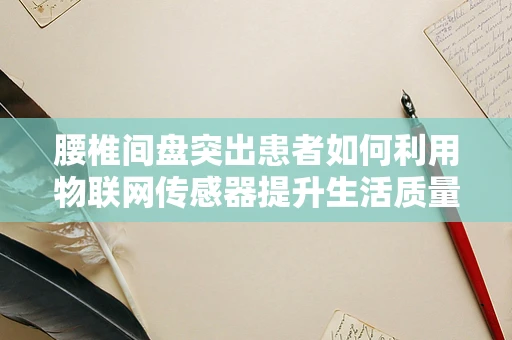 腰椎间盘突出患者如何利用物联网传感器提升生活质量？
