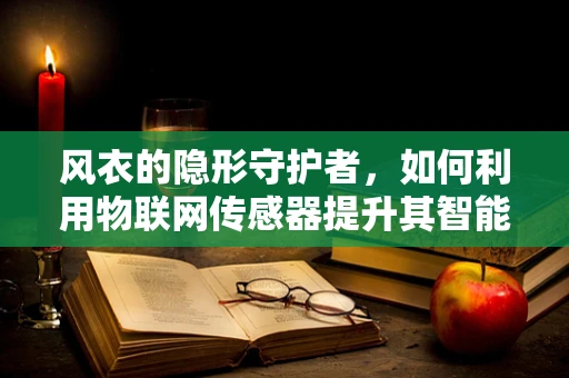 风衣的隐形守护者，如何利用物联网传感器提升其智能防护性？