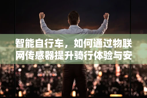 智能自行车，如何通过物联网传感器提升骑行体验与安全？