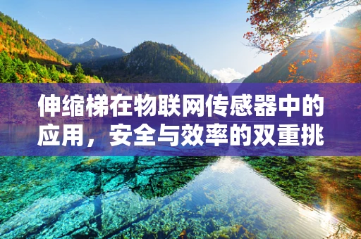 伸缩梯在物联网传感器中的应用，安全与效率的双重挑战
