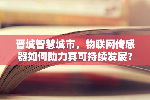 晋城智慧城市，物联网传感器如何助力其可持续发展？