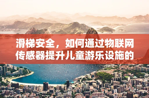 滑梯安全，如何通过物联网传感器提升儿童游乐设施的监控与管理？