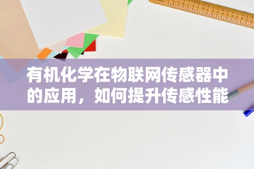 有机化学在物联网传感器中的应用，如何提升传感性能？