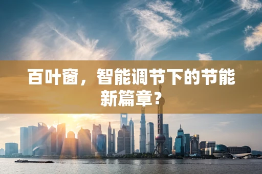 百叶窗，智能调节下的节能新篇章？