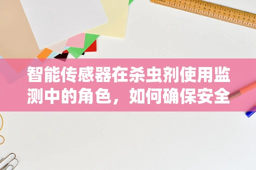 智能传感器在杀虫剂使用监测中的角色，如何确保安全与效率？