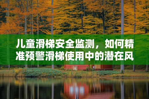 儿童滑梯安全监测，如何精准预警滑梯使用中的潜在风险？