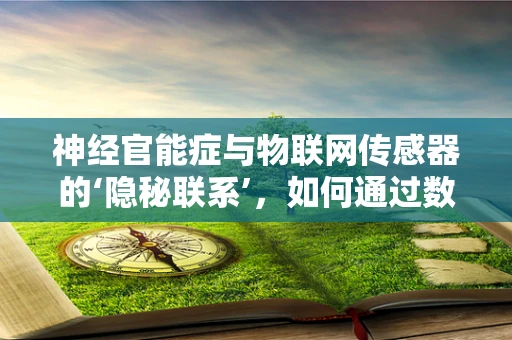 神经官能症与物联网传感器的‘隐秘联系’，如何通过数据监测促进患者福祉？