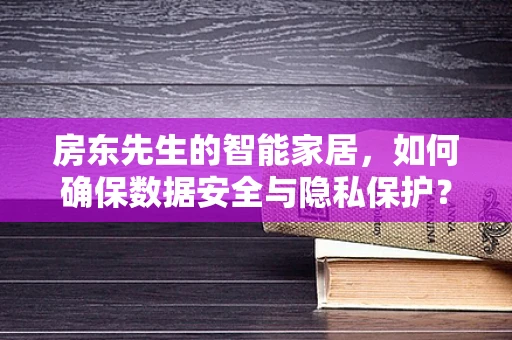 房东先生的智能家居，如何确保数据安全与隐私保护？