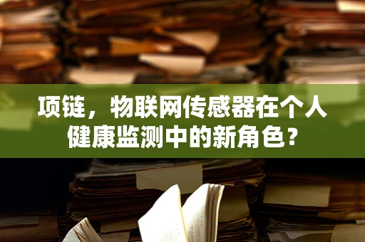 项链，物联网传感器在个人健康监测中的新角色？