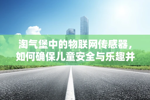 淘气堡中的物联网传感器，如何确保儿童安全与乐趣并重？