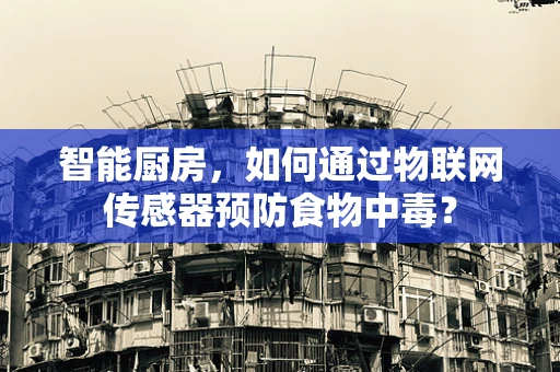 智能厨房，如何通过物联网传感器预防食物中毒？