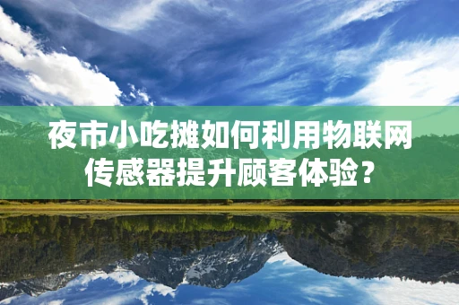夜市小吃摊如何利用物联网传感器提升顾客体验？
