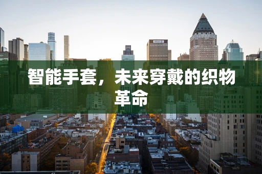 智能手套，未来穿戴的织物革命