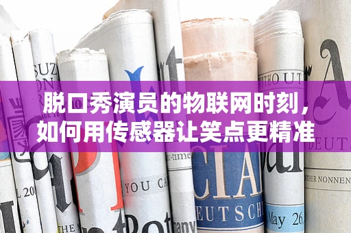 脱口秀演员的物联网时刻，如何用传感器让笑点更精准？