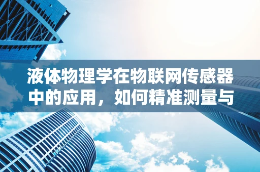 液体物理学在物联网传感器中的应用，如何精准测量与控制？